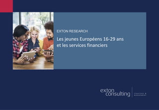EXTON RESEARCH
Les jeunes Européens 16-29 ans
et les services financiers
 