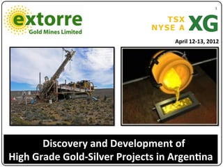 1"




                                    April*12713,*2012




       Discovery*and*Development*of**
High*Grade*Gold7Silver*Projects*in*Argen<na***
 