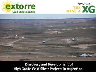 April,	
  2012   1	
  




          Discovery	
  and	
  Development	
  of	
  	
  
High	
  Grade	
  Gold-­‐Silver	
  Projects	
  in	
  Argen<na	
  
 