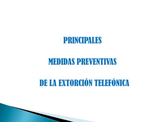 PRINCIPALES  MEDIDAS PREVENTIVAS   DE LA EXTORCIÓN TELEFÓNICA  
