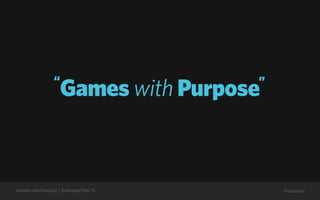 “                      ”
                      Games with Purpose



Games with Purpose / Extended Play ‘11       Preloaded
 