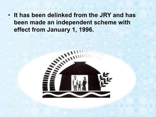 • It has been delinked from the JRY and has
been made an independent scheme with
effect from January 1, 1996.
 