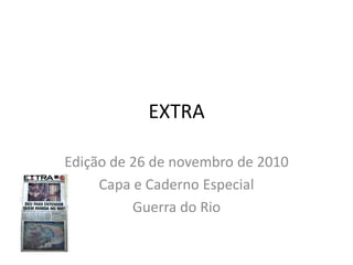 EXTRA

Edição de 26 de novembro de 2010
     Capa e Caderno Especial
          Guerra do Rio
 