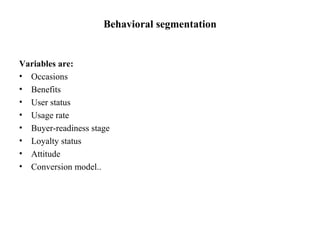 Behavioral segmentation Variables are: Occasions Benefits  User status Usage rate Buyer-readiness stage Loyalty status Attitude Conversion model.. 
