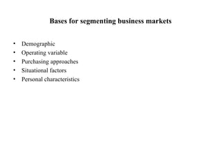 Bases for segmenting business markets Demographic Operating variable  Purchasing approaches Situational factors  Personal characteristics  