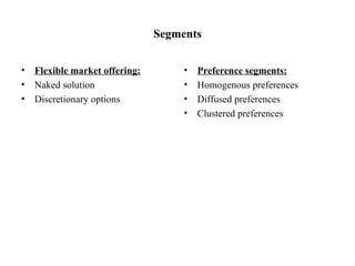 Segments Flexible market offering: Naked solution  Discretionary options Preference segments: Homogenous preferences Diffused preferences Clustered preferences 