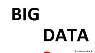 @malaquiasricardo
BIG
DATA
 