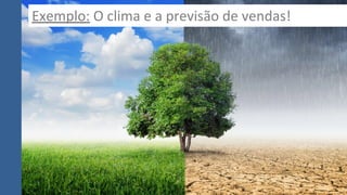 Exemplo: O clima e a previsão de vendas!
 
