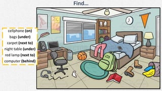 Find…
cellphone (on)
bags (under)
carpet (next to)
night table (under)
red lamp (next to)
computer (behind)
 