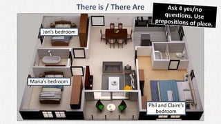 There is / There Are
Jon’s bedroom
Maria’s bedroom
Phil and Claire’s
bedroom
 