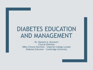 DIABETES EDUCATION
AND MANAGEMENT
Dt. Raneem A. Almutairi
Clinical Dieititan
MRes Clinical Nutrition – Imperial College Lonodn
Diabetes Educator – Cambridge University
 