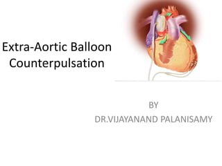 Extra-Aortic Balloon
Counterpulsation
BY
DR.VIJAYANAND PALANISAMY
 