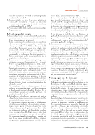 59
Caderno CientíﬁcoTrabalho de Pesquisa
e a matriz inorgânica é preparada na forma de grânulos
com dimensões variadas6
.
B. Desmineralizado: por meio de processo químico, os
componentes inorgânicos e celulares são removidos
permanecendo os componentes da matriz extracelular,
podendo ou não incluir as BMPs7-8
.
C. Fresco: o material é obtido e utilizado sem nenhum tipo
de processamento.
IV. Quanto a propriedade biológica
A. Osteocondutor: refere-se à capacidade do biomaterial em
conduzir o desenvolvimento de novo tecido ósseo através
de sua matriz de suporte (arcabouço).
Assim, os materiais osteocondutores são biocompatíveis
e formam um arcabouço para deposição e proliferação
celular com atividade osteoblástica. Se um material
osteocondutor for inserido em um local ectópico (não
ósseo), ele não estimula neoformação óssea; pelo contrá-
rio, os materiais permanecem relativamente inalterados
encapsulados ou reabsorvem. Os materiais osteocon-
dutores mais comuns usados na Implantodontia são os
aloplásticos e os heterógenos.
B. Osteoindutor: o processo de osteoindução é o processo
pelo qual a osteogênese é induzida e envolve a formação
de novo osso a partir do recrutamento de células imatu-
ras e sua diferenciação em células osteoprogenitoras9
.
Os materiais homógenos e os autógenos são os agentes
osteoindutores mais usados em Implantodontia. O osso
liofilizado desmineralizado apresenta diferenças no
potencial de osteoindução conforme o método de obten-
ção, tempo de retirada do osso após morte do doador,
temperatura de armazenamento, tamanho de partícula e
idade do doador10-11
. No entanto, mais recentemente tem
sido questionada a função osteoindutora da maioria dos
substitutos ósseos12
.
Foi realizado um estudo da ação osteoindutora do osso
autógeno na forma de partícula e em bloco. Implantou
as duas formas de material subcutâneo de ratos e obteve
a osteoindução nas duas apresentações (partícula e em
bloco) no tempo de 45 dias12
.
C. Osteogênico: a osteogênese é o processo pelo qual as
células ósseas vivas e remanescentes no enxerto mantêm
a capacidade de formar matriz óssea.
O enxerto ósseo autógeno apresenta as atividades de
osteogênese, osteoindução, osteocondução e osteopro-
moção. Sugere que a atividade osteogenética destas
células tenha a duração de quatro semanas (Fase I). Já a
sua atividade osteoindutora pela liberação das proteínas
ósseas morfogenéticas (BMP) permanece entre duas
semanas e seis meses com o pico em seis meses (Fase
II); enquanto a atividade osteocondutora é mantida por
meio de sua matriz inorgânica (Fase III) e a atividade
osteopromotora quando a cortical, nos casos dos blocos
ósseos atuaria como membrana (Fase IV)13
.
O osso autógeno pode ser utilizado na forma de blocos
(para aumentos horizontais e verticais de rebordo) e na
forma de partículas (para preenchimento de cavidades ou
defeitos ósseos). As partículas podem ser obtidas por par-
ticulação dos blocos ósseos (por meio dos particuladores
de osso), raspa de osso (obtidas por meio dos raspadores
ósseos) e macerado (obtido pelos coletores de osso utili-
zados nas pontas de aspiração).
O que diferencia as partículas são a sua dimensão e a
qualidade do mecanismo de neoformação óssea, sendo
que a melhor é a particulada por meio dos particuladores,
sendo que, tanto a raspa de osso14
como o osso macerado15
apresentem qualidades biológicas.
D. Osteopromotor: é caracterizado pelo uso de meios físicos
(membranas ou barreiras) que promovem o isolamento
anatômico de um local permitindo a seleção e proliferação
de um grupo de células, predominantemente, osteoblas-
tos nos casos de leito ósseo, a partir do leito receptor, e
simultaneamente impedem a ação de fatores concorrentes
inibitórios ao processo de regeneração. Nesta técnica é
impreterível que exista um espaço biológico entre a bar-
reira ou membrana e o defeito ósseo. A regeneração óssea
guiada é a técnica que usa a osteopromoção como prin-
cípio biológico. Está indicada para a regeneração óssea
em alvéolos frescos; defeitos ósseos que tenham paredes
ósseas remanescentes; para promover a neoformação ós-
sea ao redor de implantes instalados imediatamente após
a exodontia; para corrigir perda óssea (peri-implantar)
que ocorreram após a osseointegração16
.
V. Indicações para o uso dos biomateriais
A. Manutenção do volume alveolar após exodontia
Em Implantodontia, a preocupação do proﬁssional no ato
da exodontia, é avaliar a possibilidade de instalar implan-
tes imediatos e, com isto, evitar a perda óssea em volume
do alvéolo. No entanto, é de conhecimento corrente que
o implante, para ter previsibilidade de sucesso, deve
ter estabilidade inicial que é conferida pela quantidade
e qualidade óssea na região associadas ao desenho do
implante.
Quando não é possível instalar implantes imediatamente
após a exodontia, o processo alveolar, dependendo da
espessura da tábua óssea vestibular ao ﬁnal do processo
de remodelação óssea, pode apresentar depressão na
superfície vestibular, o que implicaria na necessidade
de enxertos ósseos autógenos em bloco. Em um estudo
realizado em 1967 foi observado que na maxila anterior
há perda de 25% de volume ósseo no primeiro ano e de
40 a 60% de espessura até o terceiro ano pós exodontia17
.
Já na região posterior, há perda óssea alveolar de 50%
no mesmo período; no entanto, deve-se considerar que
o volume inicial da maxila posterior é duas vezes maior
REVISTA IMPLANTNEWS 2010;7 (3a-PBA):56-65
 