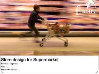 Store design for Supermarket
Format: Express
Ver: 1.2
Date : 01-12-2012
 