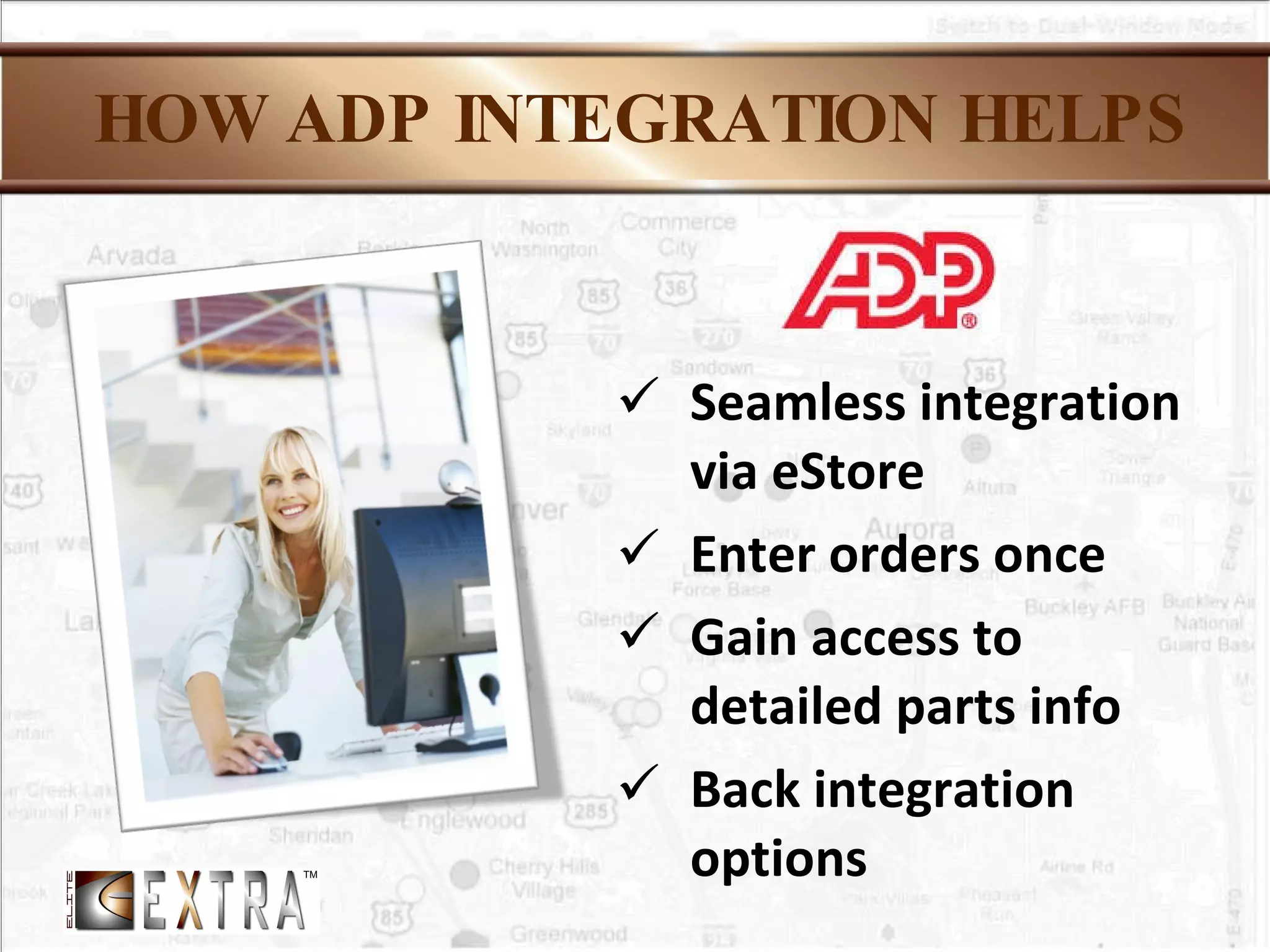 HOW ADP INTEGRATION HELPS Seamless integration via eStore Enter orders once Gain access to detailed parts info Back integration options 