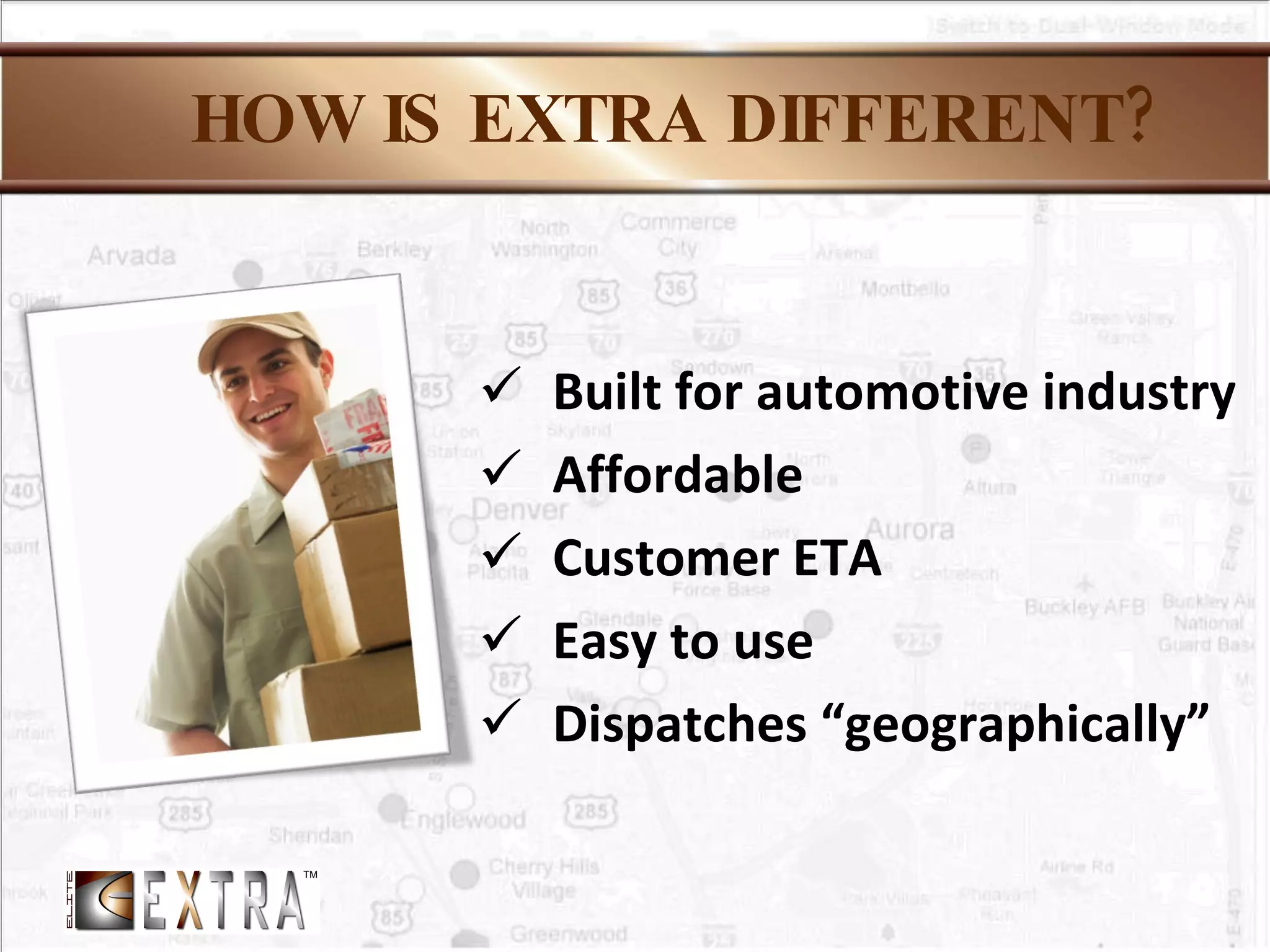 HOW IS EXTRA DIFFERENT? Built for automotive industry Affordable Customer ETA Easy to use Dispatches “geographically” 