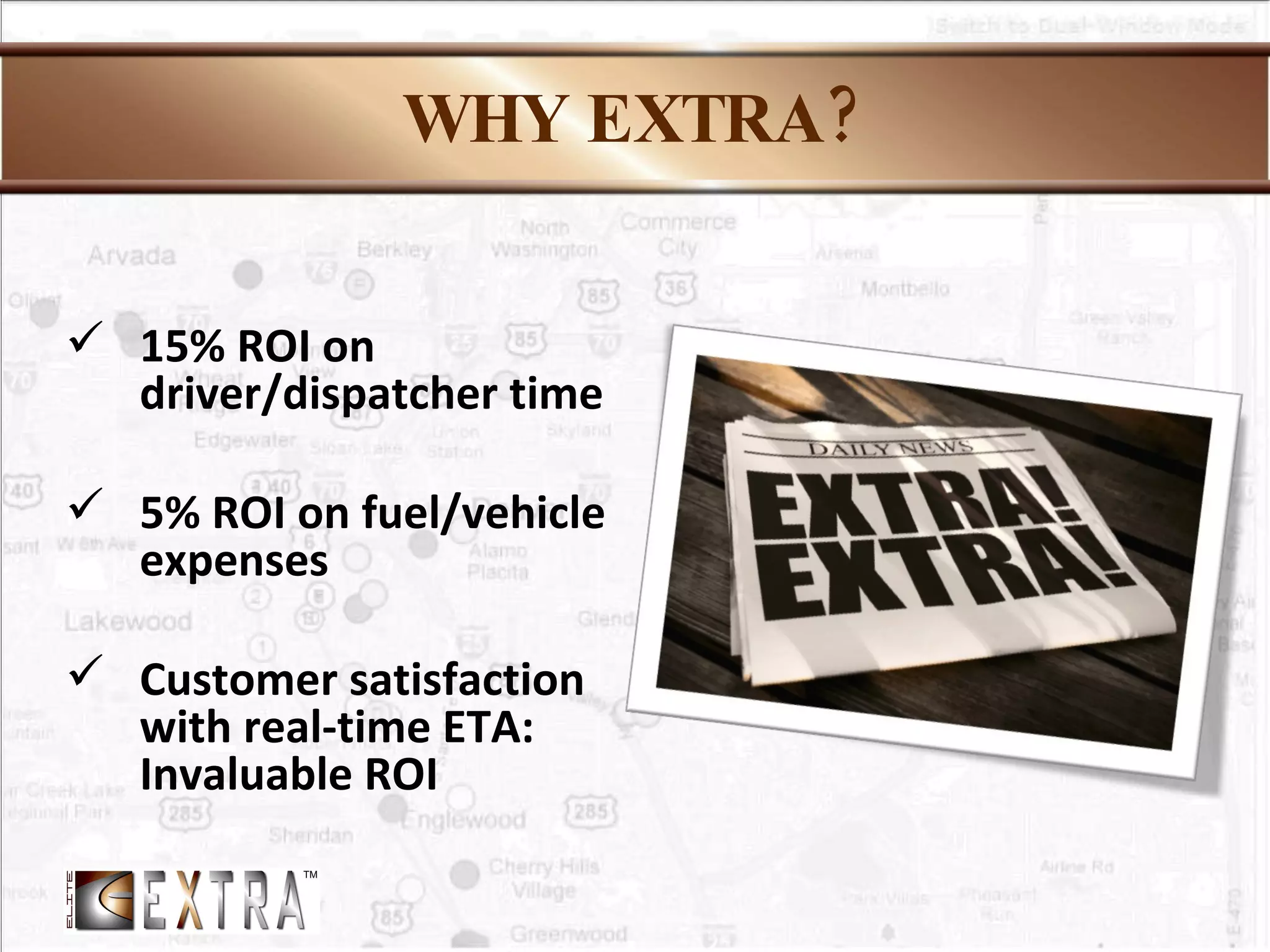 WHY EXTRA? 15% ROI on driver/dispatcher time 5% ROI on fuel/vehicle expenses Customer satisfaction with real-time ETA: Invaluable ROI 