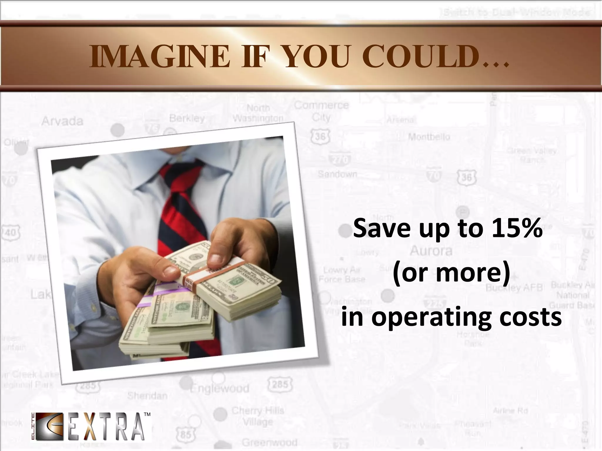 IMAGINE IF YOU COULD… Save up to 15%  (or more) in operating costs 