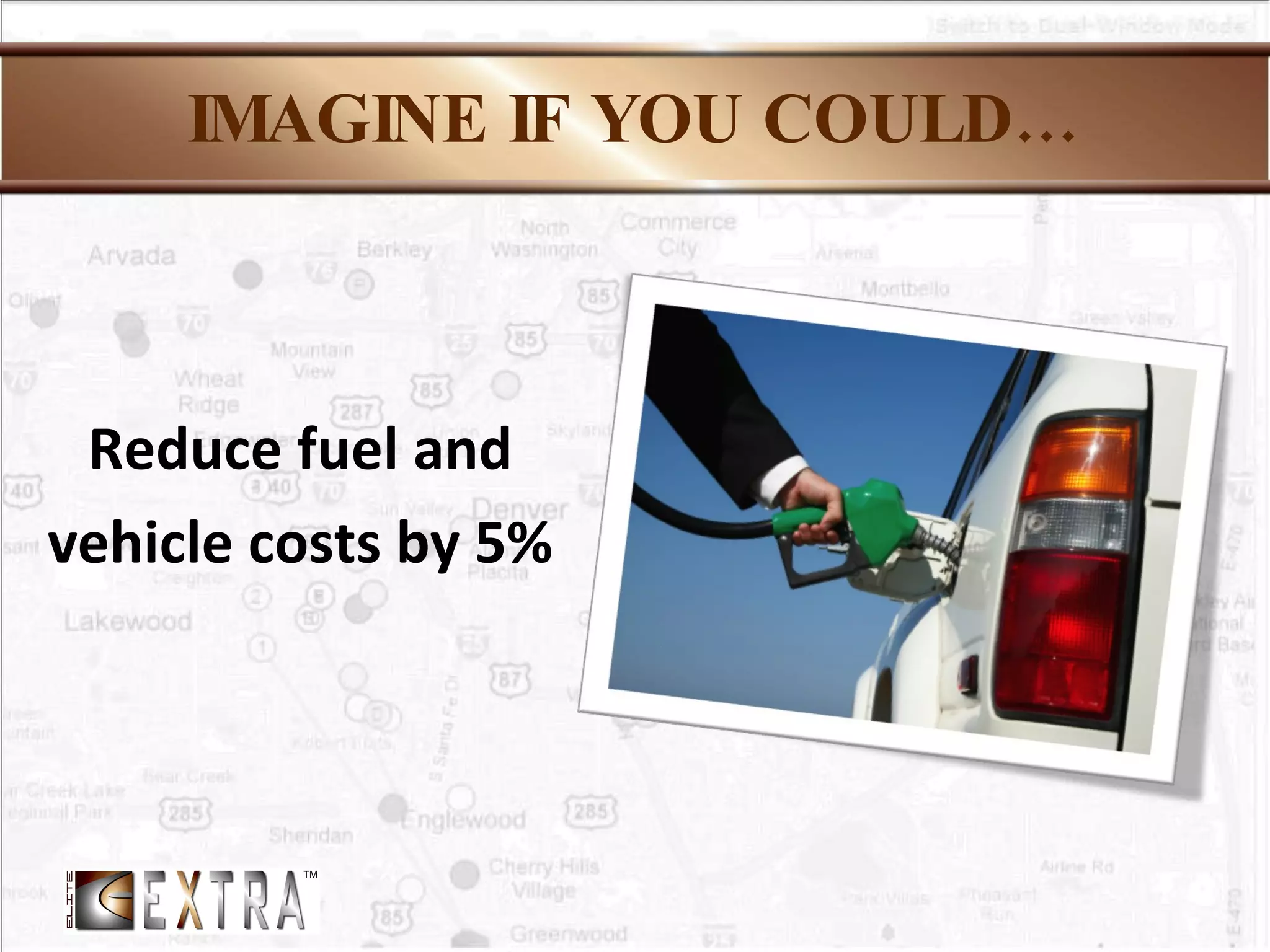 IMAGINE IF YOU COULD… Reduce fuel and vehicle costs by 5% 