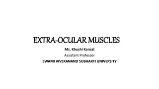 EXTRA-OCULAR MUSCLES
Ms. Khushi Kansal
Assistant Professor
SWAMI VIVEKANAND SUBHARTI UNIVERSITY
 