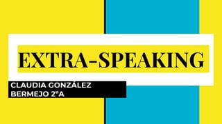 EXTRA-SPEAKING
CLAUDIA GONZÁLEZ
BERMEJO 2ºA
 