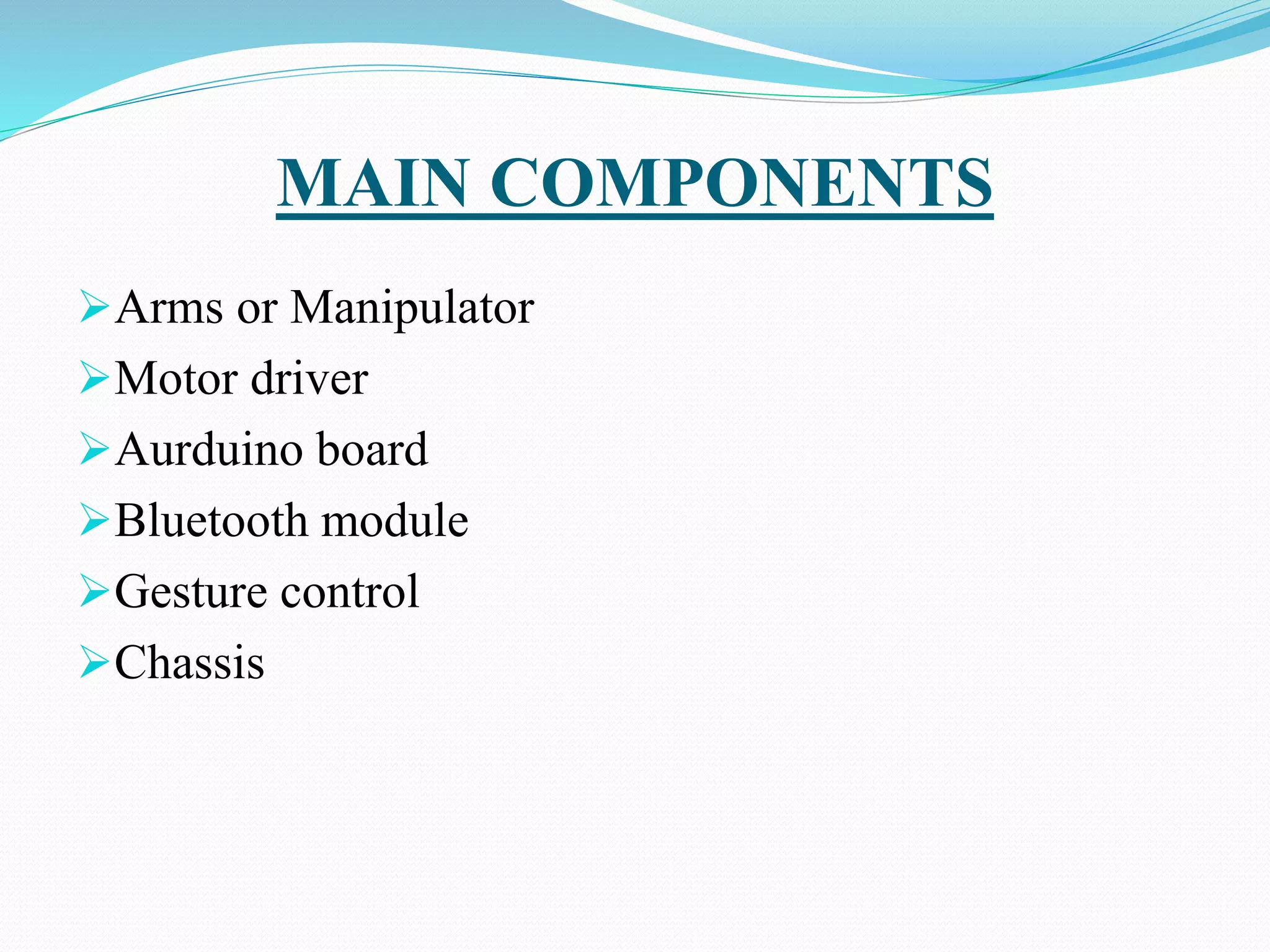 MAIN COMPONENTS
Arms or Manipulator
Motor driver
Aurduino board
Bluetooth module
Gesture control
Chassis
 