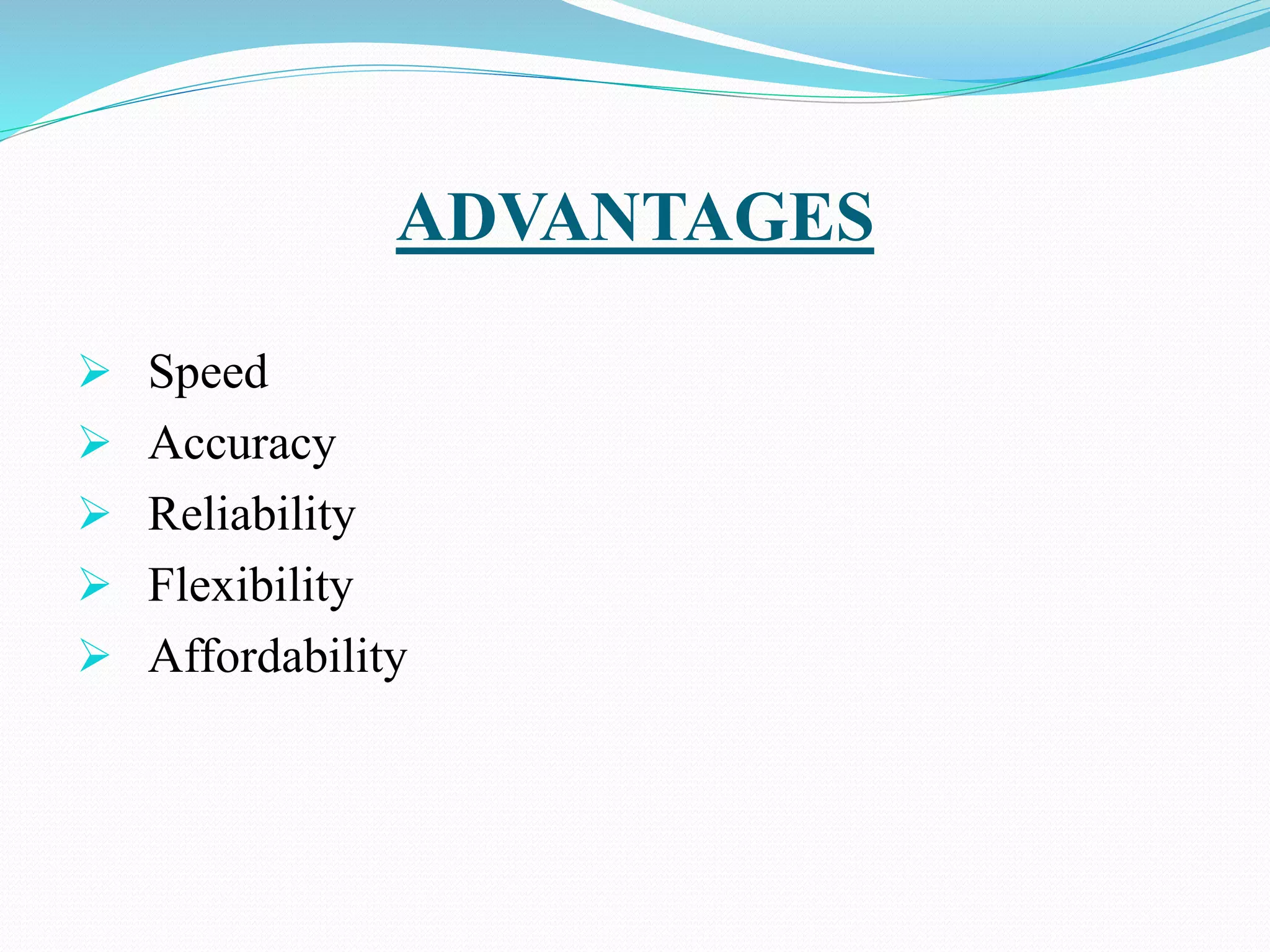 ADVANTAGES
 Speed
 Accuracy
 Reliability
 Flexibility
 Affordability
 