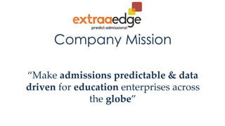Company Mission
“Make admissions predictable & data
driven for education enterprises across
the globe”	
 