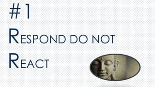 #1
RESPOND DO NOT
REACT
 