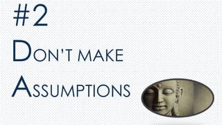 #2
DON’T MAKE
ASSUMPTIONS
 