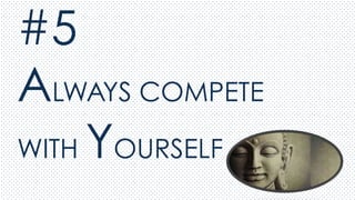 #5
ALWAYS COMPETE
WITH YOURSELF
 