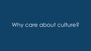 Why care about culture?
 
