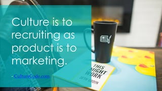 Culture is to
recruiting as
product is to
marketing.
- CultureCode.com	
 