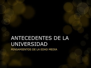ANTECEDENTES DE LA
UNIVERSIDAD
PENSAMIENTOS DE LA EDAD MEDIA
 