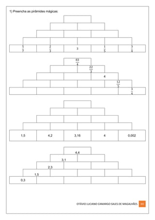 OTÁVIO LUCIANO CAMARGO SALES DE MAGALHÃES XIII
1) Preencha as pirâmides mágicas:
5
7
2
3
3
1
5
3
4
83
4
22
3
4
12
5
3
4
1,5 4,2 3,16 4 0,002
4,4
3,1
2,3
1,5
0,3
 