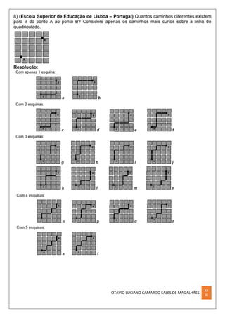OTÁVIO LUCIANO CAMARGO SALES DE MAGALHÃES
XX
XI
8) (Escola Superior de Educação de Lisboa – Portugal) Quantos caminhos diferentes existem
para ir do ponto A ao ponto B? Considere apenas os caminhos mais curtos sobre a linha do
quadriculado.
Resolução:
 