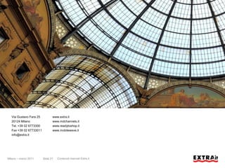 Via Gustavo Fara 25          www.extra.it
  20124 Milano                 www.mdchannels.it
  Tel. +39 02 6773300          www.readytoshop.it
  Fax +39 02 67733011          www.mobilewave.it
  info@extra.it




Milano – marzo 2011     Slide 21   Contenuti riservati Extra.it
 