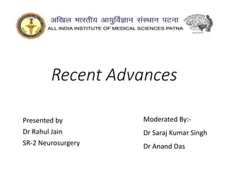 Recent Advances
Presented by
Dr Rahul Jain
SR-2 Neurosurgery
Moderated By:-
Dr Saraj Kumar Singh
Dr Anand Das
 