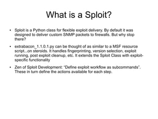 What is a Sploit?
● Sploit is a Python class for flexible exploit delivery. By default it was
designed to deliver custom S...