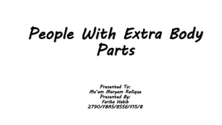 People With Extra Body
Parts
Presented To:
Ma’am Maryam Rafique
Presented By:
Fariha Habib
2790/FBAS/BSSE/F15/B
 