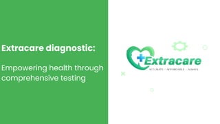 Extracare diagnostic:
Empowering health through
comprehensive testing
 