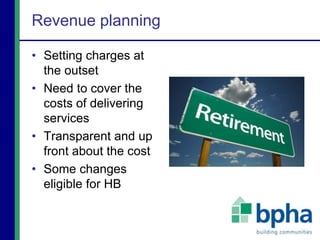 Revenue planning
• Setting charges at
the outset
• Need to cover the
costs of delivering
services
• Transparent and up
front about the cost
• Some changes
eligible for HB
 