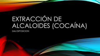 EXTRACCIÓN DE
ALCALOIDES (COCAÍNA)
2da EXPOSICION

 