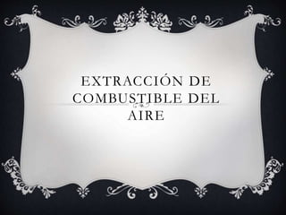 EXTRACCIÓN DE
COMBUSTIBLE DEL
AIRE
 