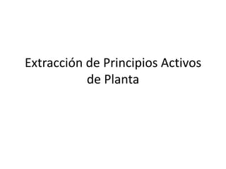 Extracción de Principios Activos
           de Planta
 