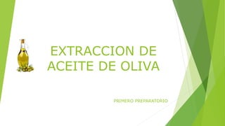 EXTRACCION DE
ACEITE DE OLIVA
PRIMERO PREPARATORIO
 