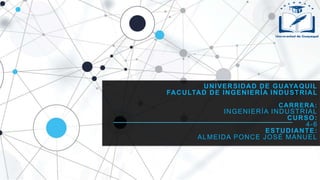 UNIVERSIDAD DE GUAYAQUIL
FACULTAD DE INGENIERÍA INDUSTRIAL
CARRERA:
INGENIERÍA INDUSTRIAL
CURSO:
4-6
ESTUDIANTE:
ALMEIDA PONCE JOSÉ MANUEL
 