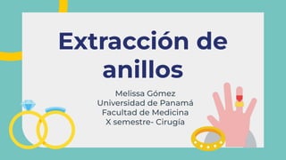 Melissa Gómez
Universidad de Panamá
Facultad de Medicina
X semestre- Cirugía
Extracción de
anillos
 