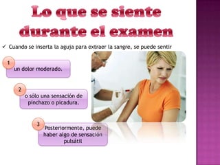  Cuando se inserta la aguja para extraer la sangre, se puede sentir
un dolor moderado.
o sólo una sensación de
pinchazo o picadura.
Posteriormente, puede
haber algo de sensación
pulsátil
1
2
3
 