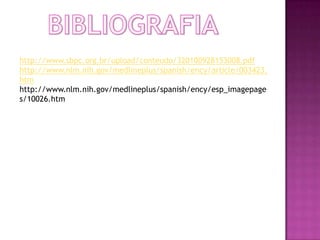 http://www.sbpc.org.br/upload/conteudo/320100928153008.pdf
http://www.nlm.nih.gov/medlineplus/spanish/ency/article/003423.
htm
http://www.nlm.nih.gov/medlineplus/spanish/ency/esp_imagepage
s/10026.htm
 